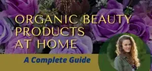 A Complete Guide about Organic Beauty Products at Home